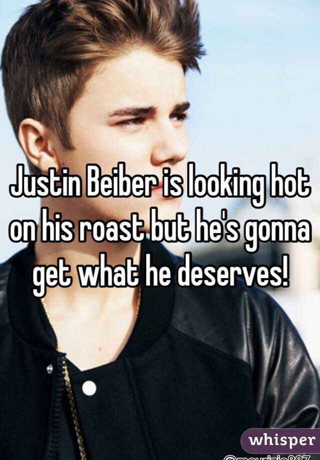 Justin Beiber is looking hot on his roast but he's gonna get what he deserves!   