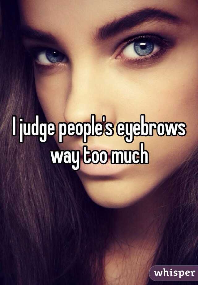 I judge people's eyebrows way too much