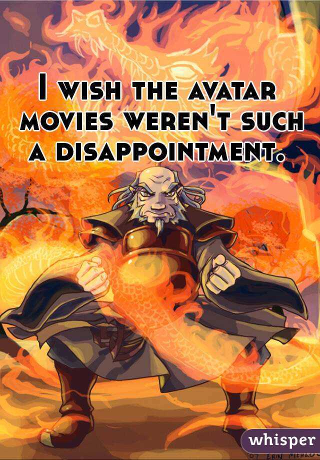 I wish the avatar movies weren't such a disappointment. 