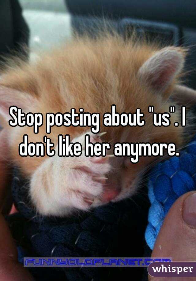 Stop posting about "us". I don't like her anymore.