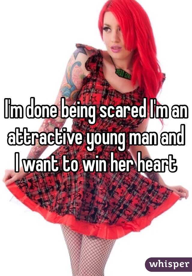 I'm done being scared I'm an attractive young man and I want to win her heart