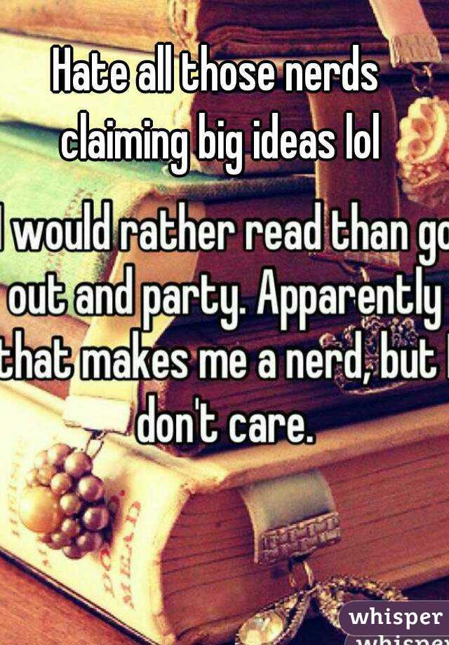 Hate all those nerds claiming big ideas lol