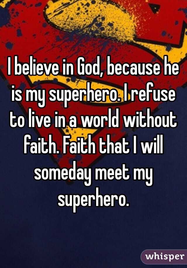 I believe in God, because he is my superhero. I refuse to live in a world without faith. Faith that I will someday meet my superhero. 