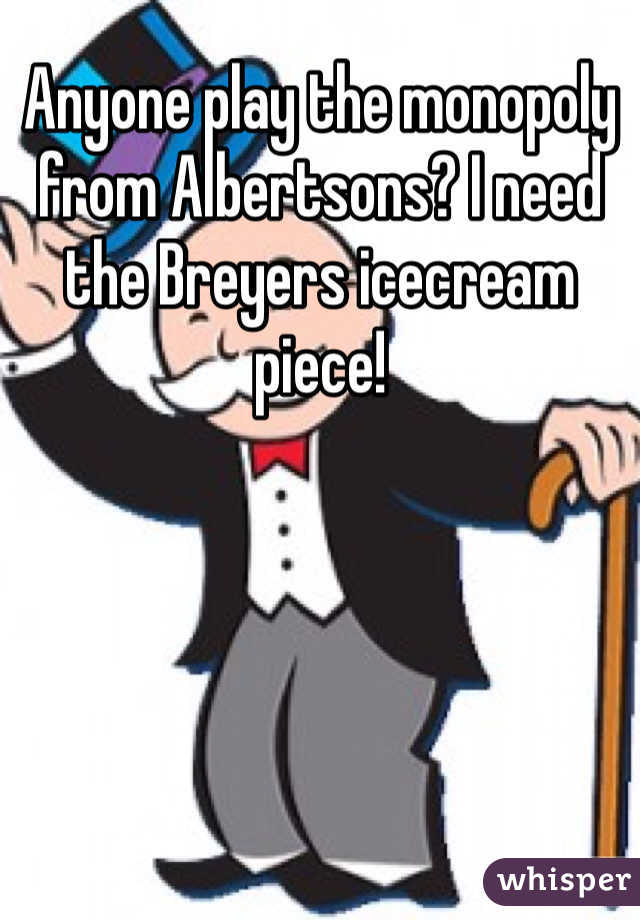 Anyone play the monopoly from Albertsons? I need the Breyers icecream piece! 