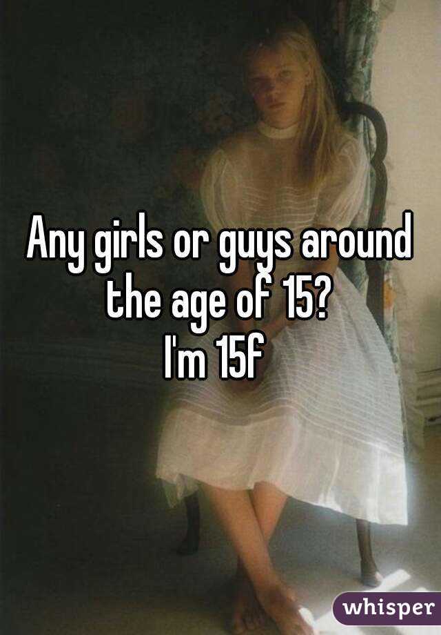 Any girls or guys around the age of 15? 
I'm 15f 
