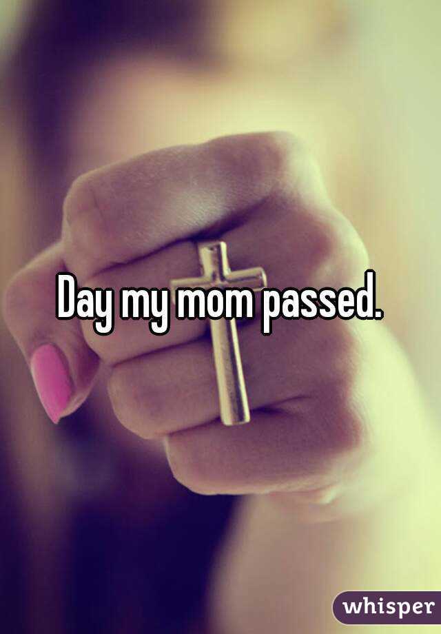 Day my mom passed.