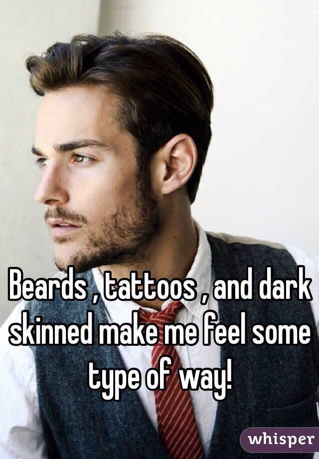 Beards , tattoos , and dark skinned make me feel some type of way! 