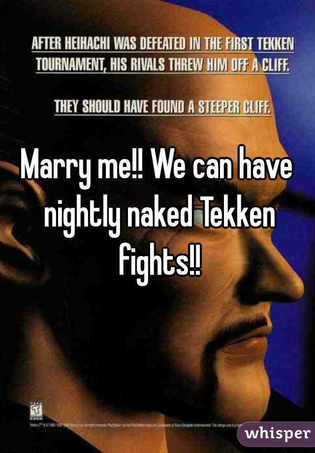 Marry me!! We can have nightly naked Tekken fights!!