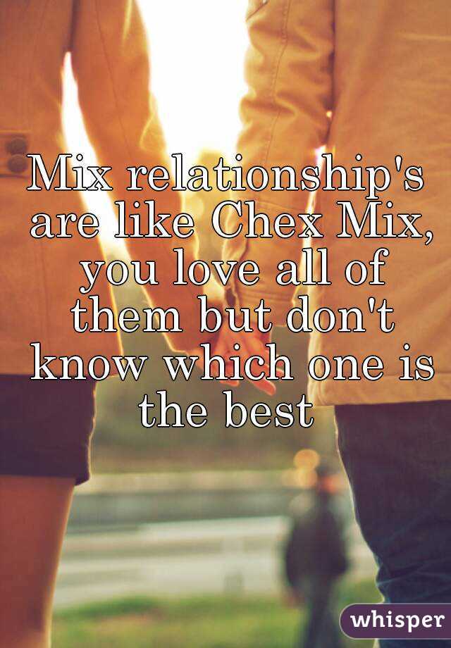 Mix relationship's are like Chex Mix, you love all of them but don't know which one is the best 