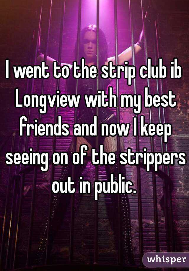 I went to the strip club ib Longview with my best friends and now I keep seeing on of the strippers out in public. 