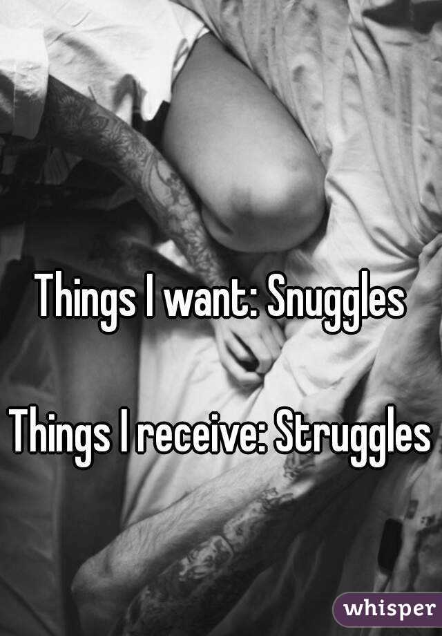 Things I want: Snuggles

Things I receive: Struggles

