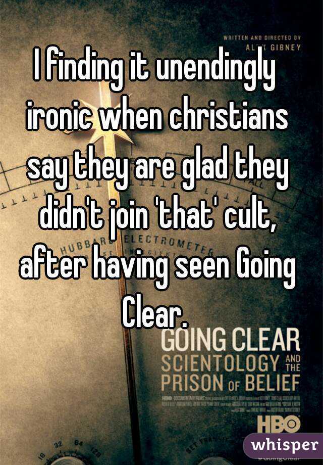 I finding it unendingly ironic when christians say they are glad they didn't join 'that' cult, after having seen Going Clear. 