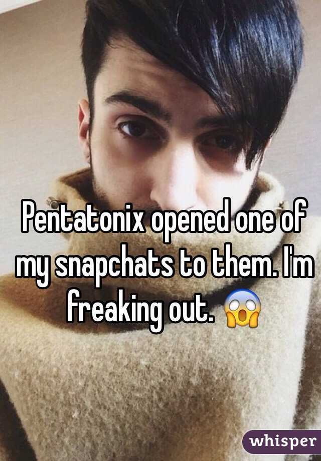Pentatonix opened one of my snapchats to them. I'm freaking out. 😱