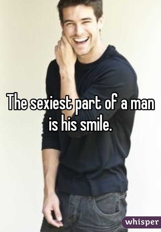 The sexiest part of a man is his smile.