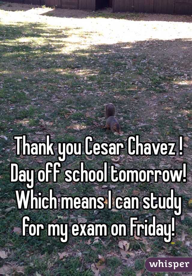 Thank you Cesar Chavez !
Day off school tomorrow! 
Which means I can study for my exam on Friday! 