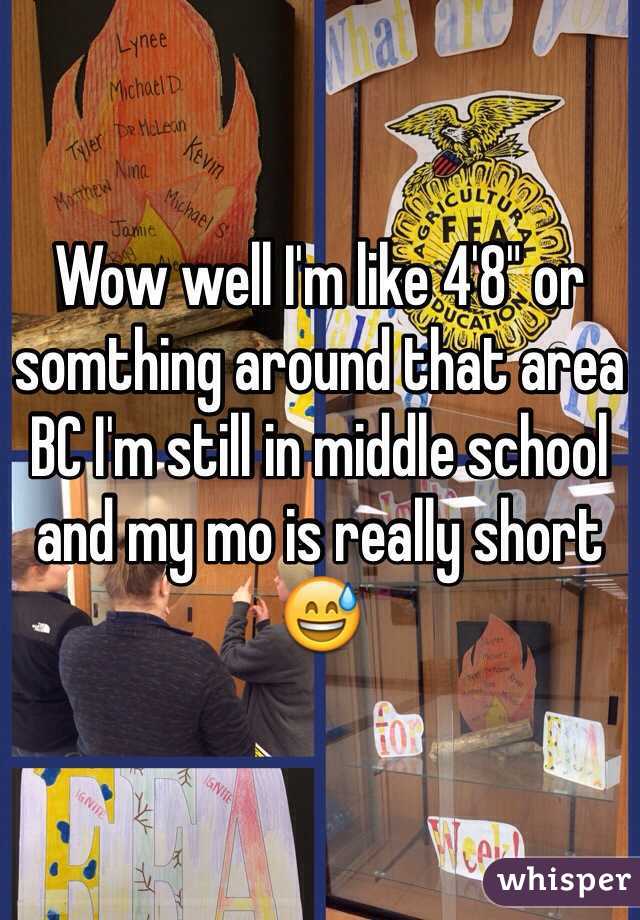 Wow well I'm like 4'8" or somthing around that area BC I'm still in middle school and my mo is really short 😅