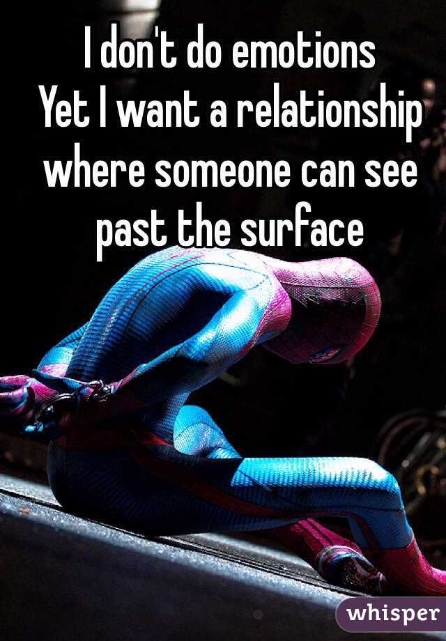 I don't do emotions 
Yet I want a relationship where someone can see past the surface 