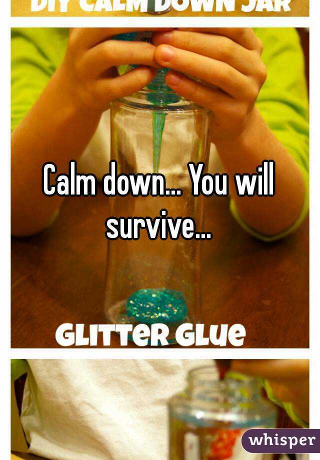 Calm down... You will survive... 