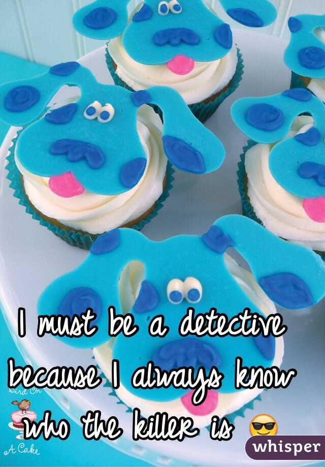I must be a detective because I always know who the killer is 😎