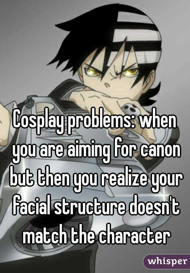 Cosplay problems: when you are aiming for canon but then you realize your facial structure doesn't match the character