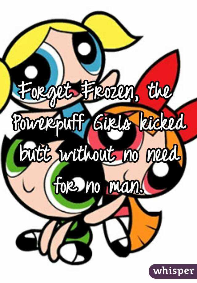 Forget Frozen, the Powerpuff Girls kicked butt without no need for no man.