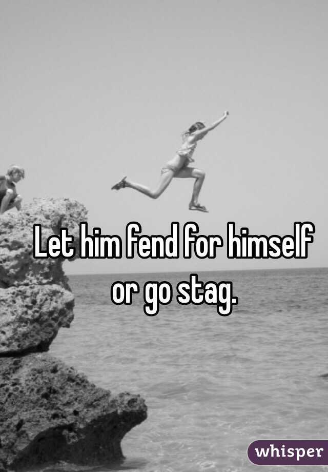 Let him fend for himself 
or go stag. 