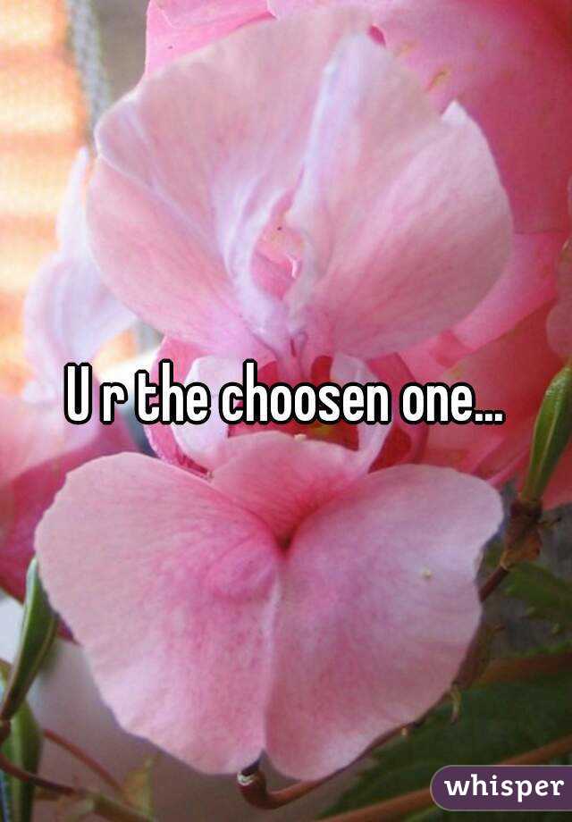 U r the choosen one...