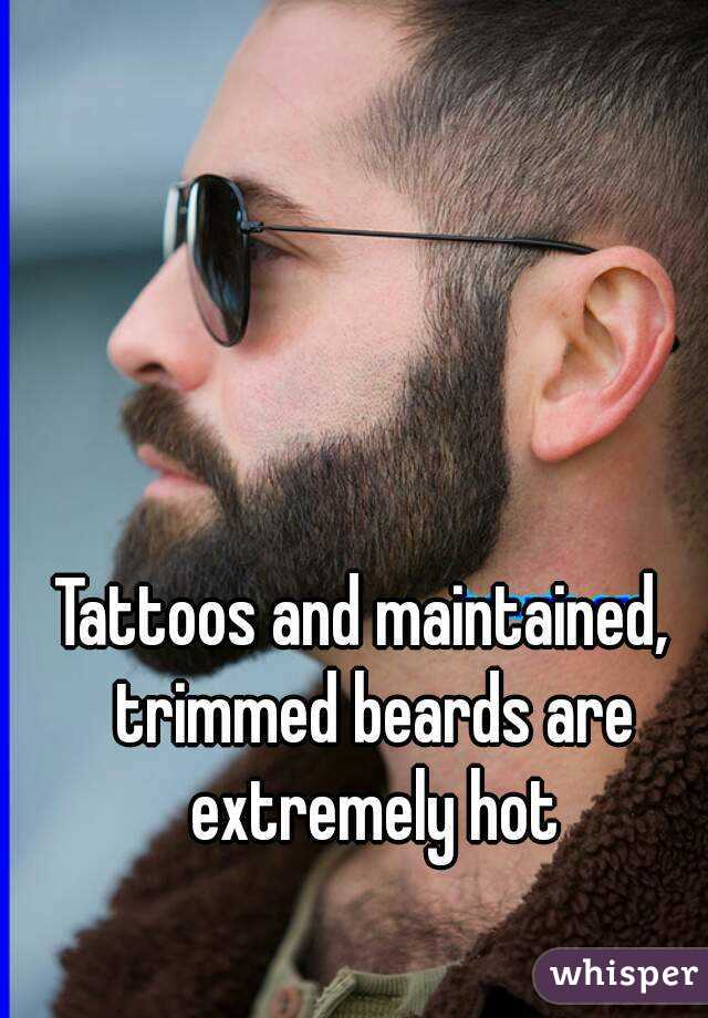 Tattoos and maintained,  trimmed beards are extremely hot