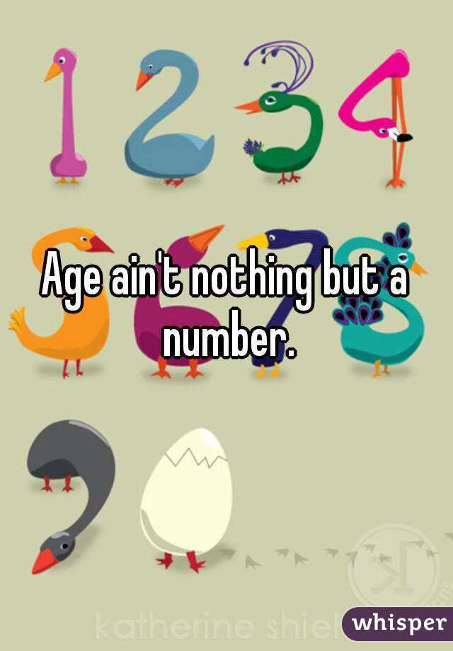 Age ain't nothing but a number.