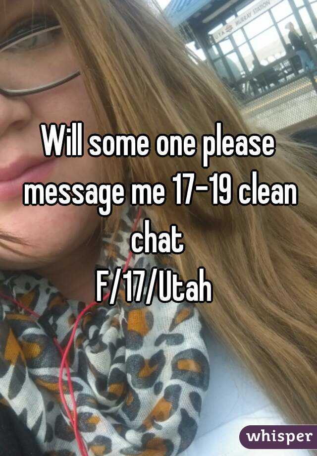 Will some one please message me 17-19 clean chat 
F/17/Utah 