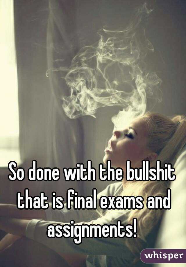 So done with the bullshit that is final exams and assignments! 