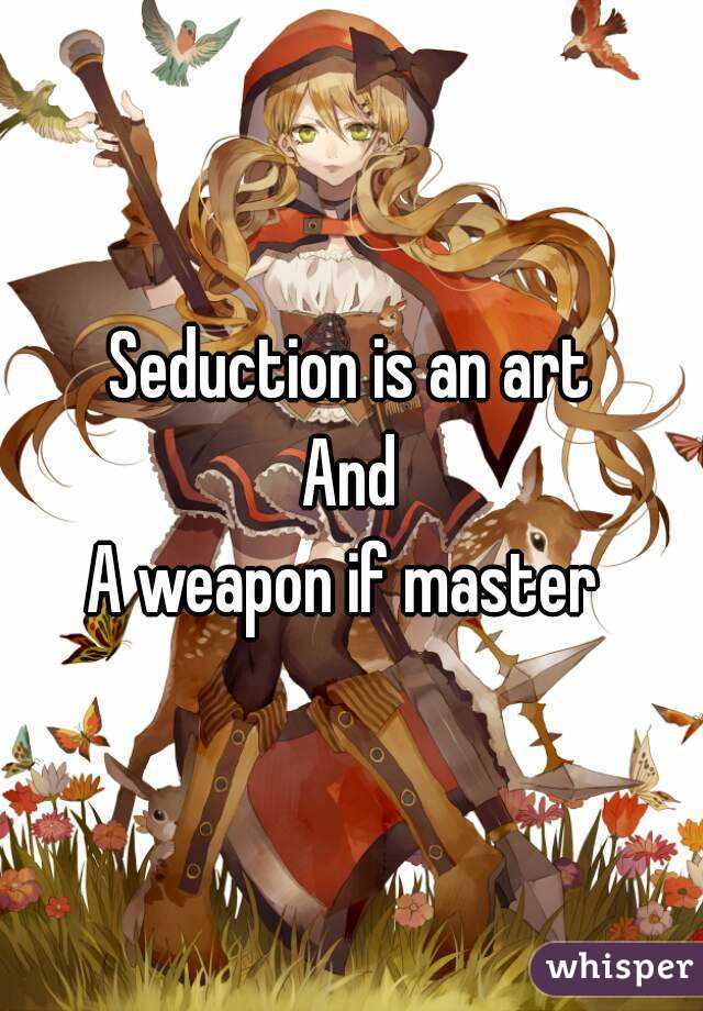 Seduction is an art
And
A weapon if master 