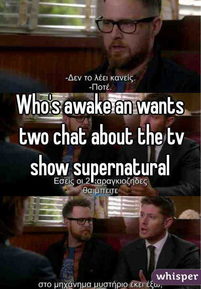 Who's awake an wants two chat about the tv show supernatural 