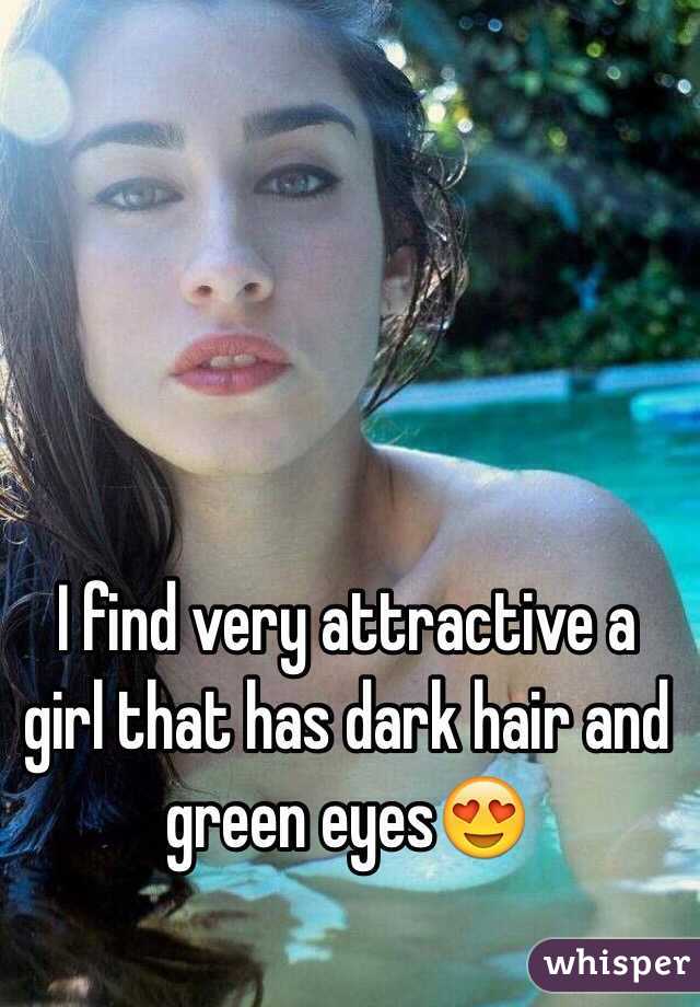 I find very attractive a girl that has dark hair and green eyes😍