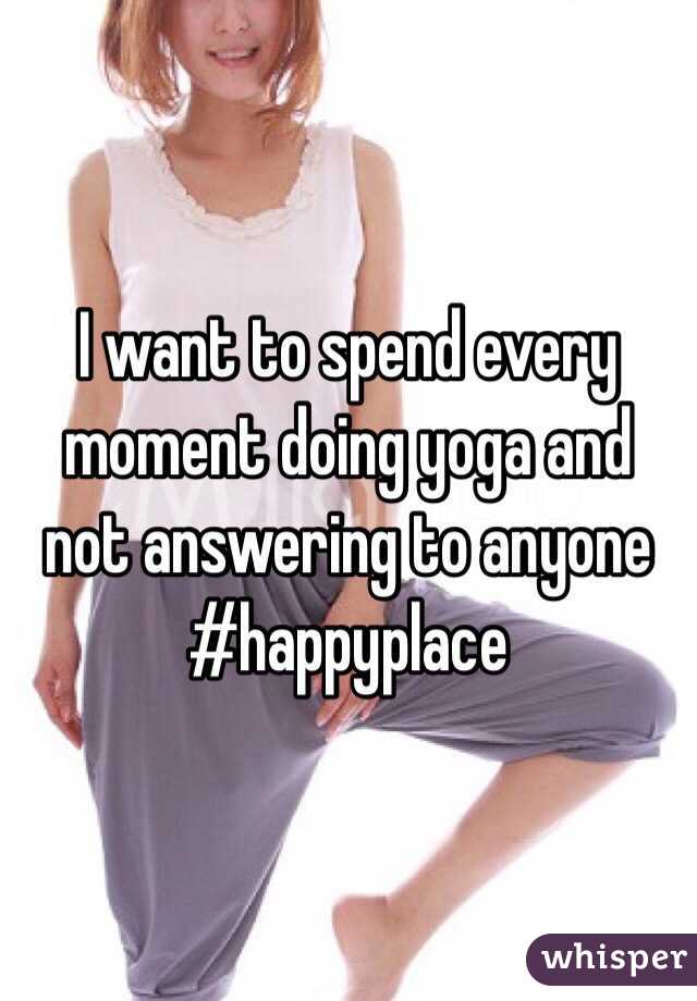 I want to spend every moment doing yoga and not answering to anyone #happyplace