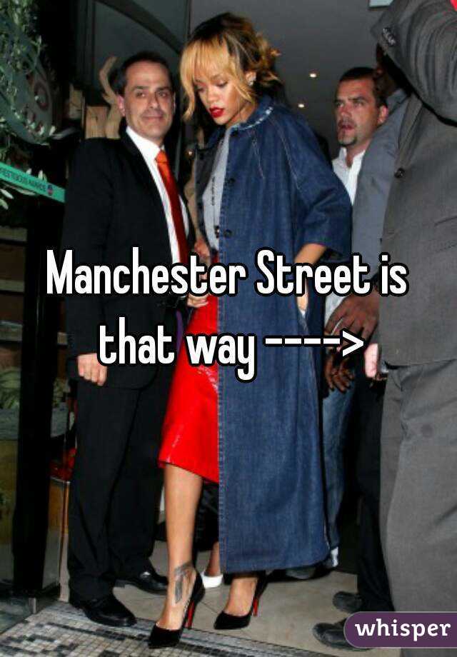 Manchester Street is that way ---->