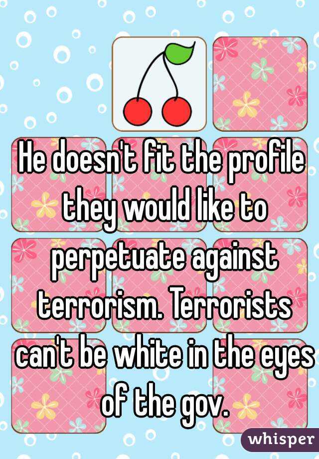 He doesn't fit the profile they would like to perpetuate against terrorism. Terrorists can't be white in the eyes of the gov.