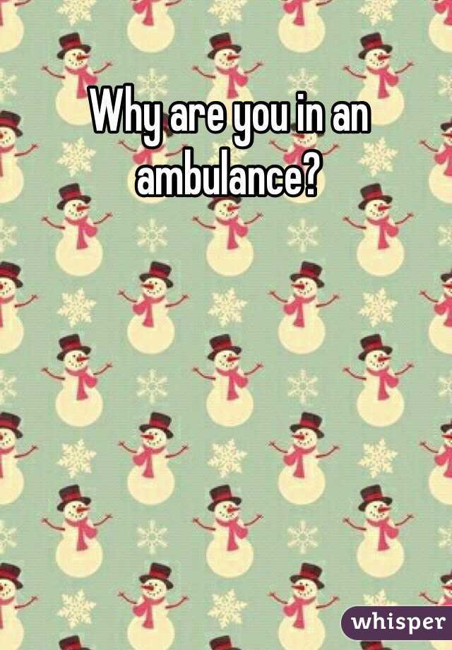 Why are you in an ambulance? 