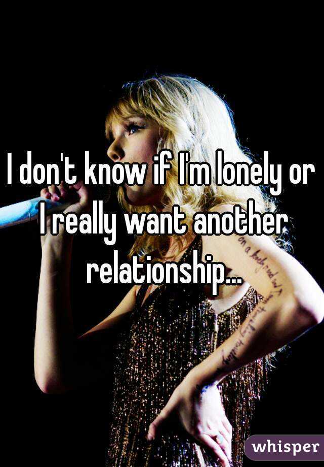 I don't know if I'm lonely or I really want another relationship...