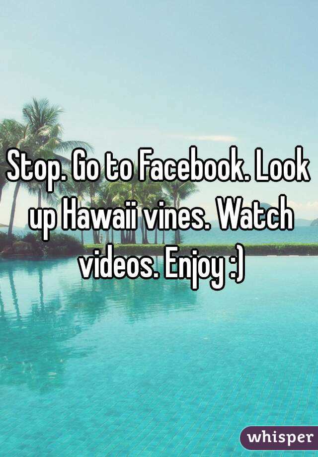 Stop. Go to Facebook. Look up Hawaii vines. Watch videos. Enjoy :)