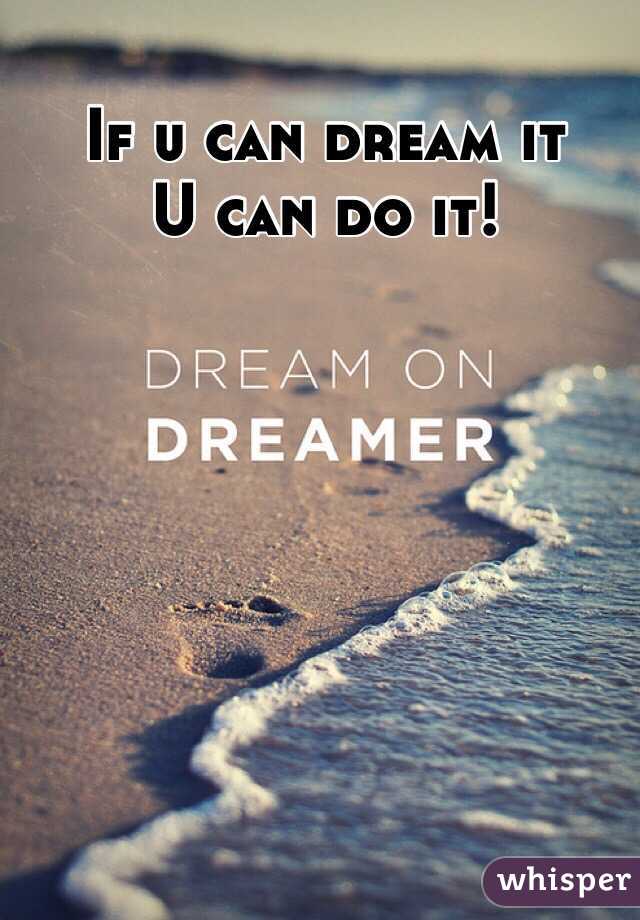 If u can dream it  
U can do it!

