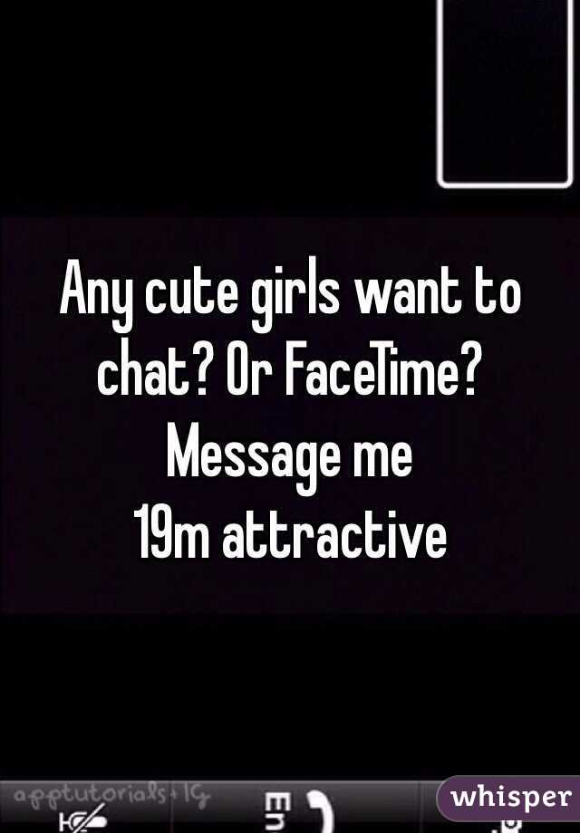 Any cute girls want to chat? Or FaceTime? 
Message me 
19m attractive 