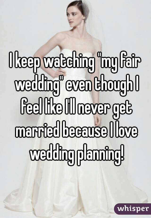 I keep watching "my fair wedding" even though I feel like I'll never get married because I love wedding planning!