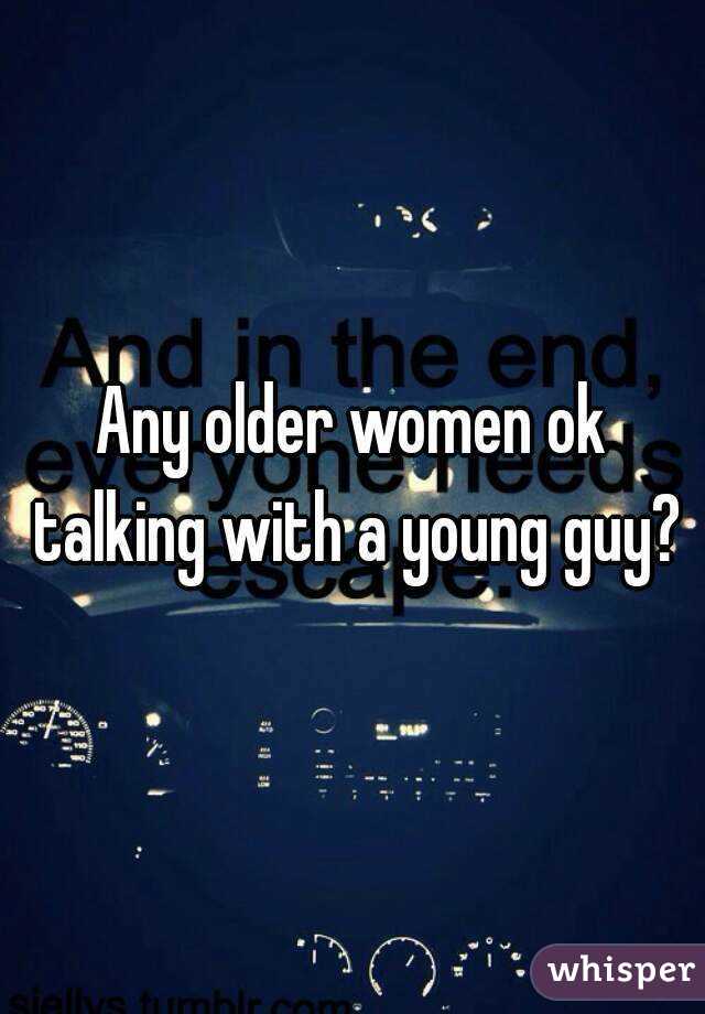 Any older women ok talking with a young guy?