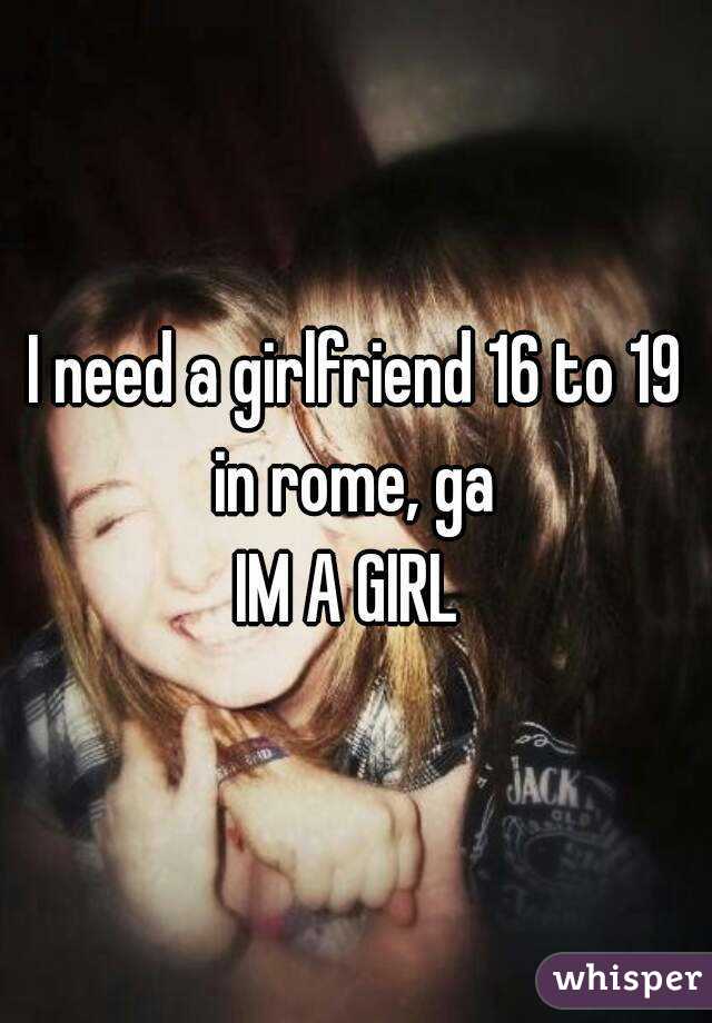 I need a girlfriend 16 to 19 in rome, ga 
IM A GIRL 