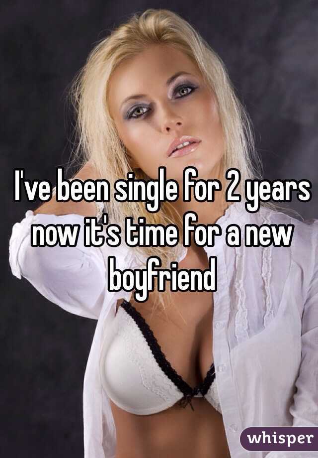 I've been single for 2 years now it's time for a new boyfriend 