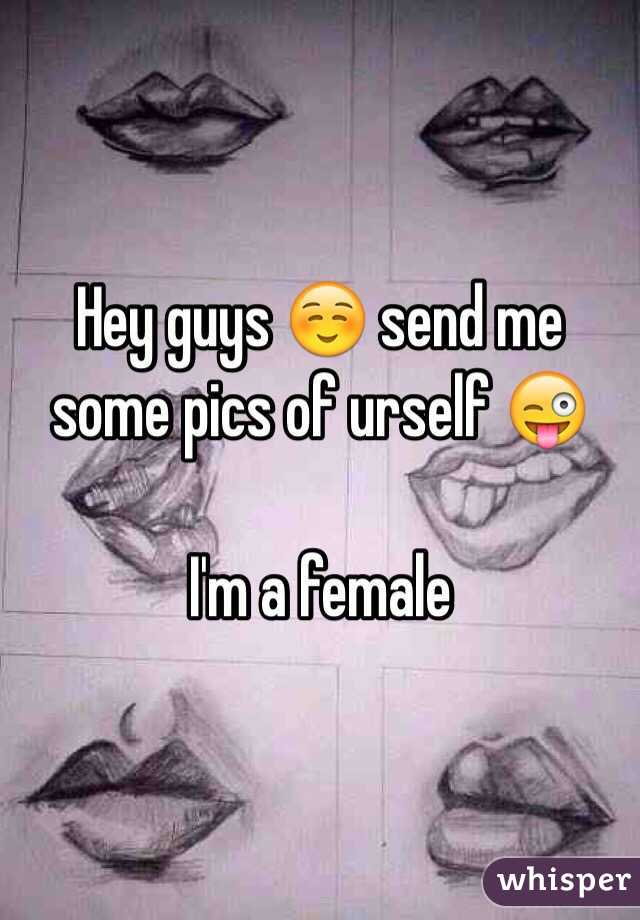 Hey guys ☺️ send me some pics of urself 😜

I'm a female 