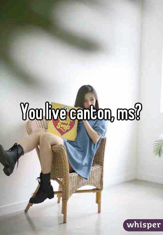 You live canton, ms?