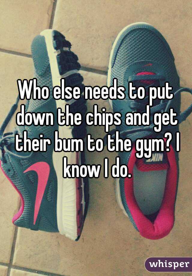 Who else needs to put down the chips and get their bum to the gym? I know I do.