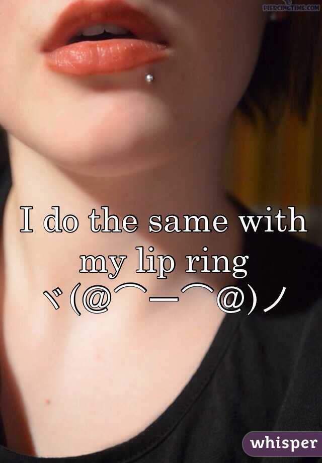 I do the same with my lip ring 
ヾ(＠⌒ー⌒＠)ノ